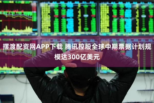 摆渡配资网APP下载 腾讯控股全球中期票据计划规模达300亿美元