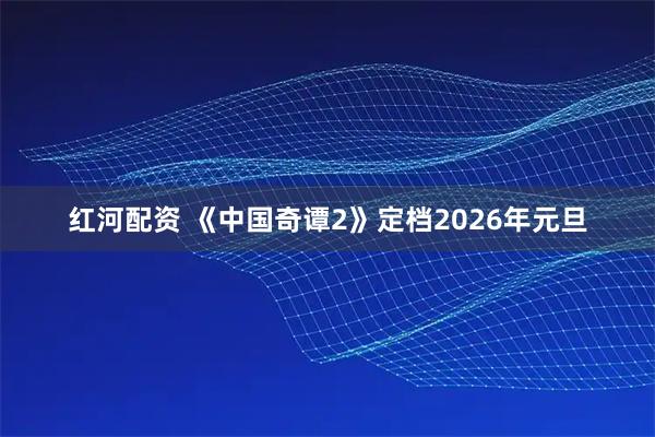 红河配资 《中国奇谭2》定档2026年元旦