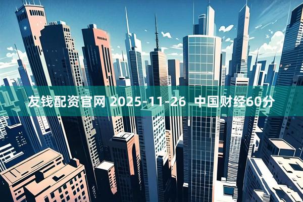 友钱配资官网 2025-11-26  中国财经60分